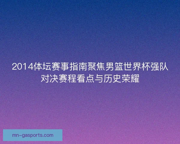 2014体坛赛事指南聚焦男篮世界杯强队对决赛程看点与历史荣耀