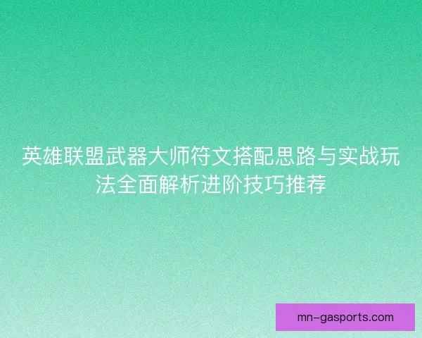 英雄联盟武器大师符文搭配思路与实战玩法全面解析进阶技巧推荐