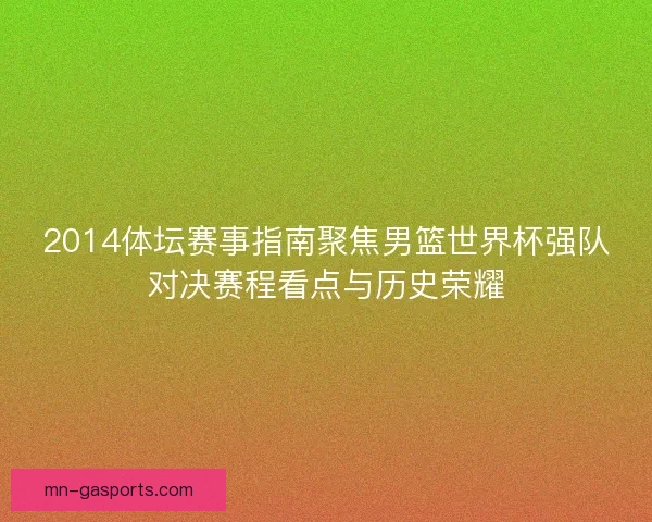 2014体坛赛事指南聚焦男篮世界杯强队对决赛程看点与历史荣耀 2014体坛赛事指南聚焦男篮世界杯强队对决赛程看点与历史荣耀
