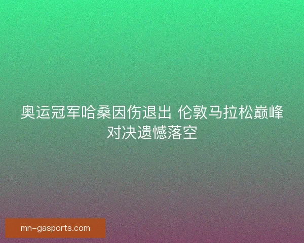 奥运冠军哈桑因伤退出 伦敦马拉松巅峰对决遗憾落空